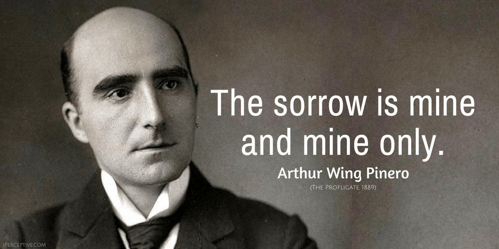 Arthur Wing Pinero Quote: The sorrow is mine  and mine only.