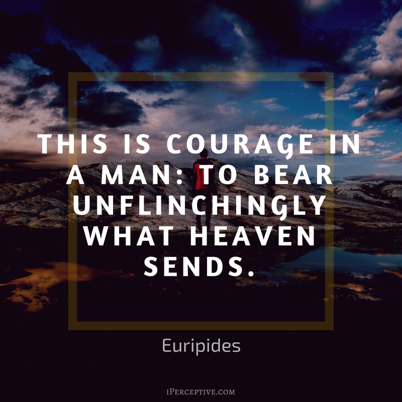 Courage Quote (Euripides): This is courage in a man: to bear unflinchingly what heaven sends.