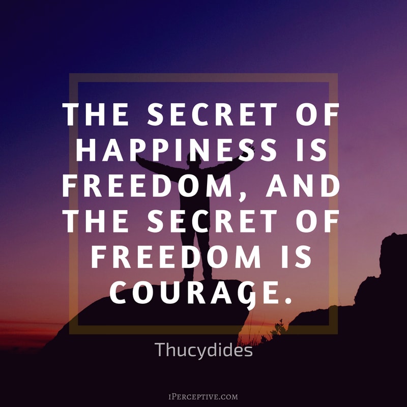 Courage Quote (Thucydides): The secret of happiness is freedom, and the secret of freedom is courage.
