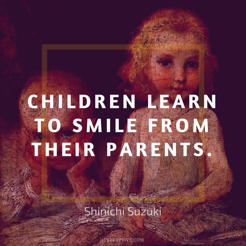 Shinichi Suzuki Quote: Children learn to smile from their parents.