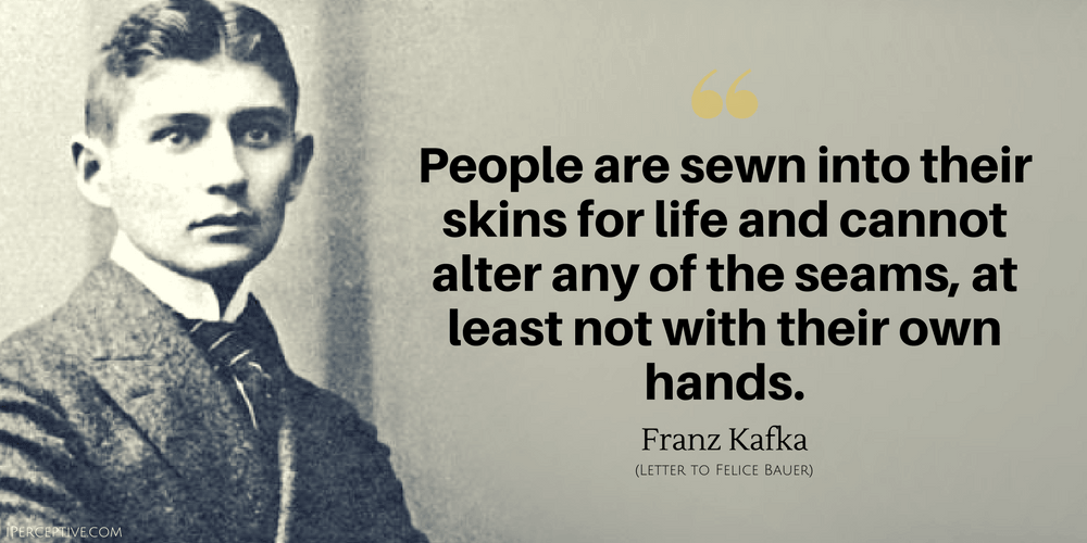 Franz Kafka Quote: People are sewn into their skins for life and cannot alter any of the seams...