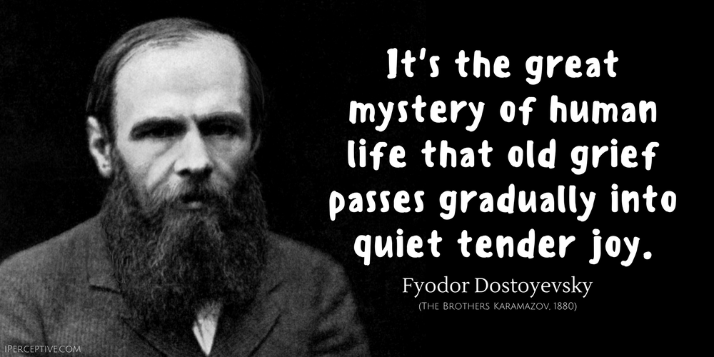 Fyodor Dostoyevsky Quote: It's the great mystery of human life that old grief passes gradually into quiet tender joy.