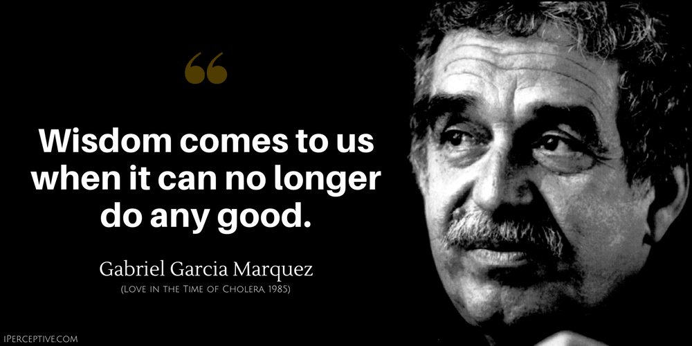 Gabriel Garcia Marquez Quote: Wisdom comes to us when it can no longer do any good.