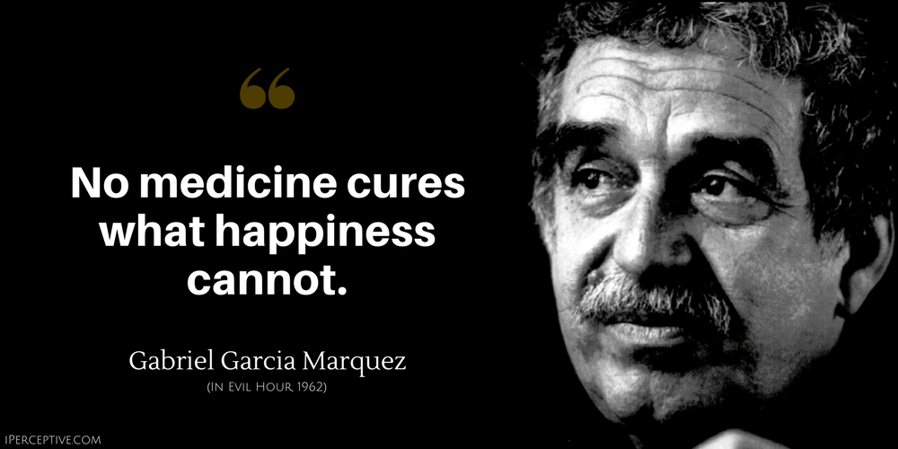 Gabriel Garcia Marquez Quote: No medicine cures what happiness cannot.