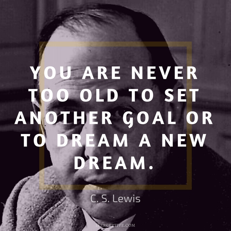 Quote by C. S. Lewis: You are never too old to set another goal or to dream a new dream.